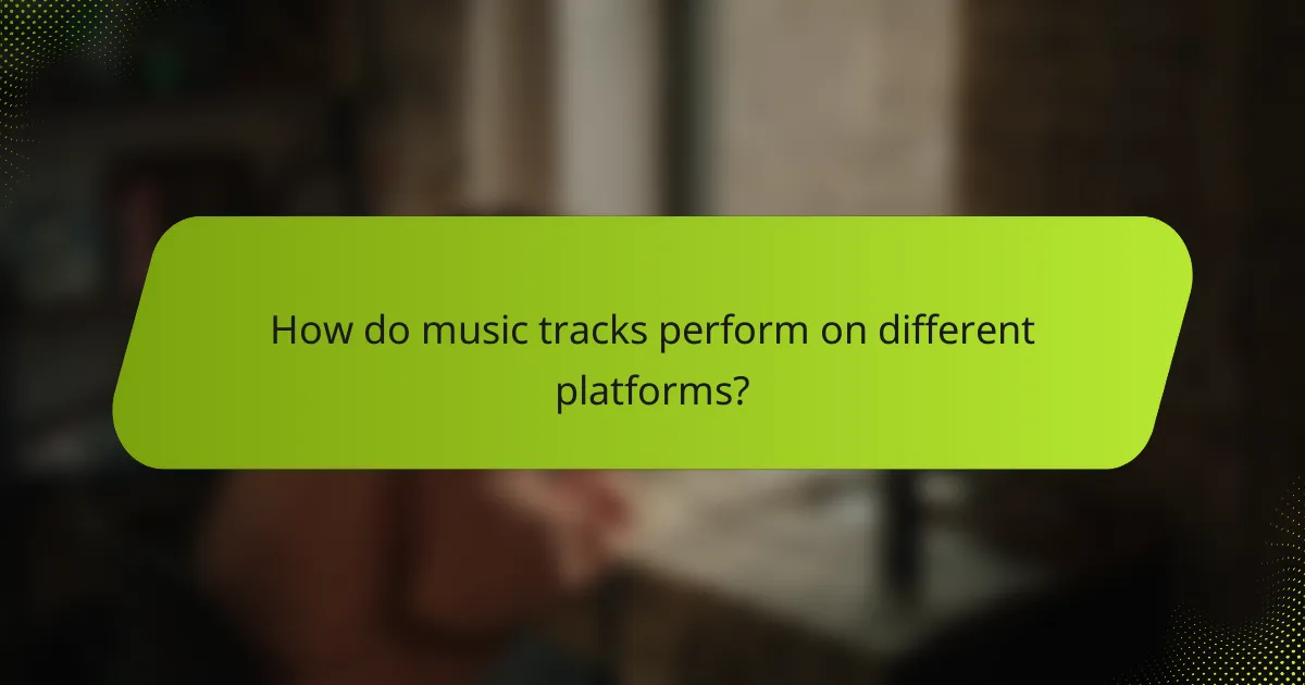 How do music tracks perform on different platforms?