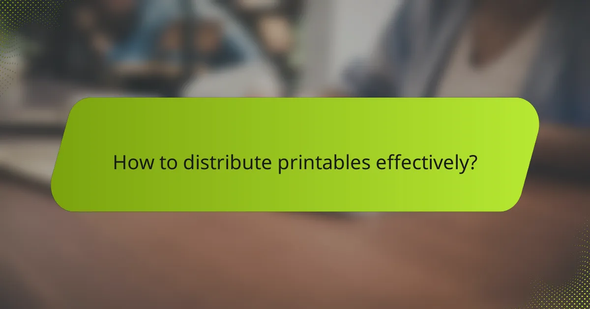 How to distribute printables effectively?