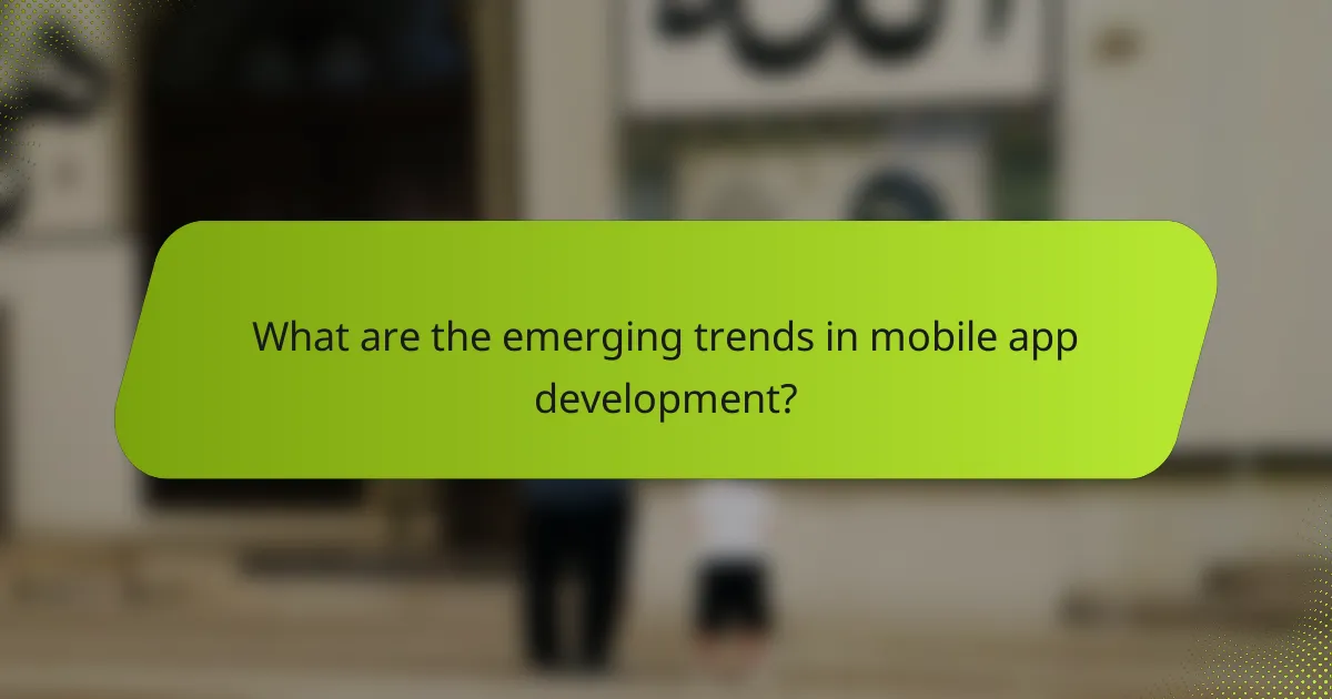 What are the emerging trends in mobile app development?