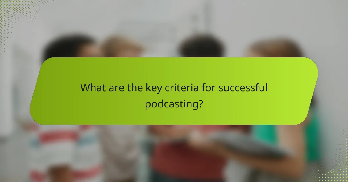 What are the key criteria for successful podcasting?