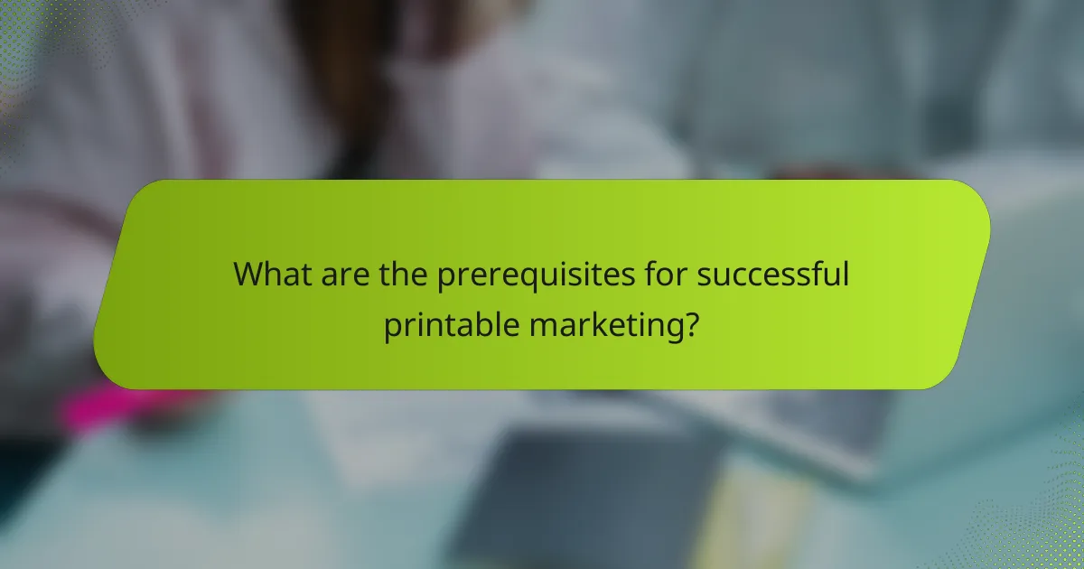 What are the prerequisites for successful printable marketing?