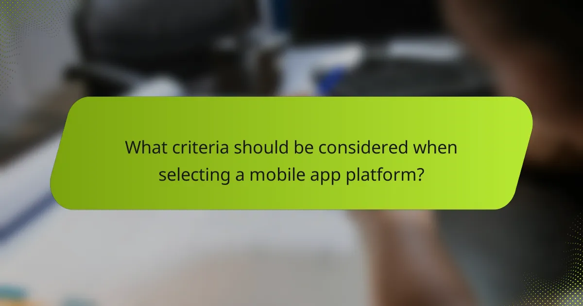 What criteria should be considered when selecting a mobile app platform?